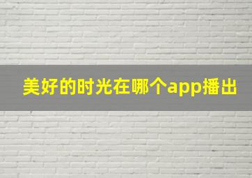 美好的时光在哪个app播出