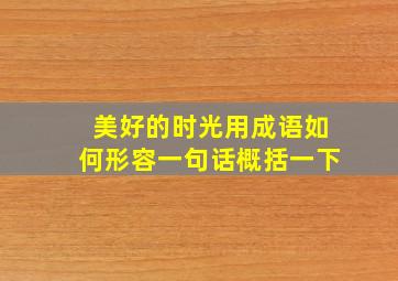 美好的时光用成语如何形容一句话概括一下