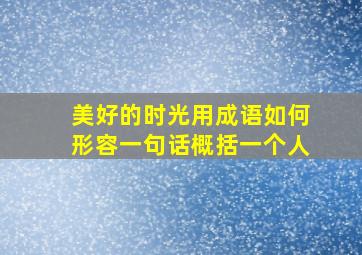 美好的时光用成语如何形容一句话概括一个人