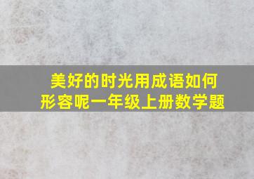 美好的时光用成语如何形容呢一年级上册数学题