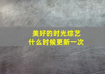 美好的时光综艺什么时候更新一次