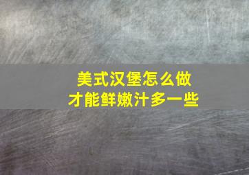 美式汉堡怎么做才能鲜嫩汁多一些