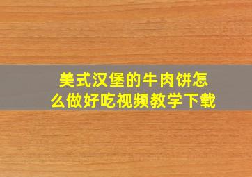 美式汉堡的牛肉饼怎么做好吃视频教学下载