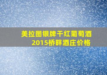 美拉图银牌干红葡萄酒2015桥畔酒庄价格