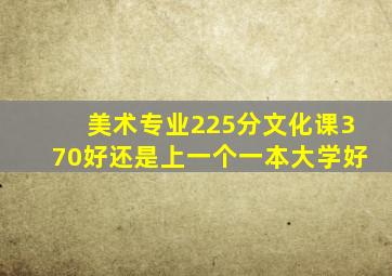 美术专业225分文化课370好还是上一个一本大学好