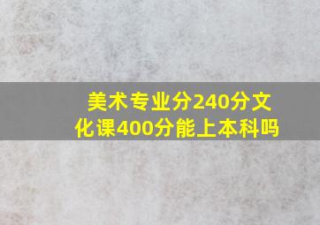 美术专业分240分文化课400分能上本科吗