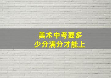 美术中考要多少分满分才能上