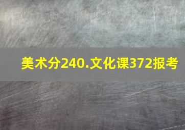 美术分240.文化课372报考