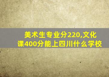 美术生专业分220,文化课400分能上四川什么学校