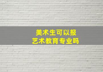 美术生可以报艺术教育专业吗