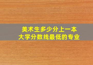 美术生多少分上一本大学分数线最低的专业