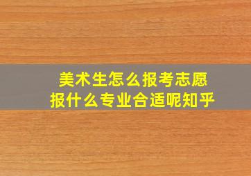 美术生怎么报考志愿报什么专业合适呢知乎