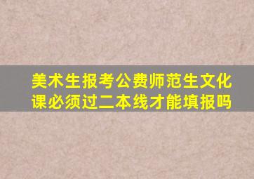 美术生报考公费师范生文化课必须过二本线才能填报吗