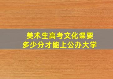 美术生高考文化课要多少分才能上公办大学