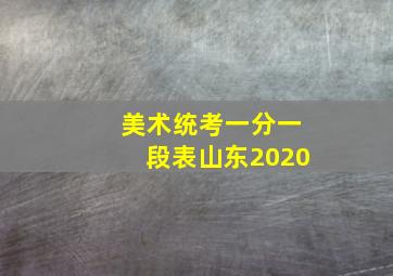 美术统考一分一段表山东2020