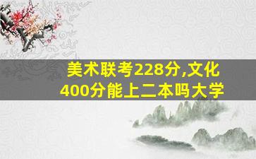 美术联考228分,文化400分能上二本吗大学