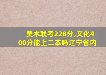 美术联考228分,文化400分能上二本吗辽宁省内