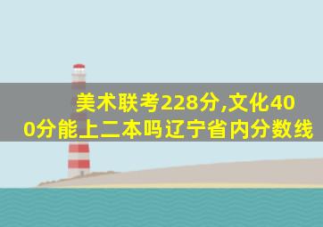 美术联考228分,文化400分能上二本吗辽宁省内分数线