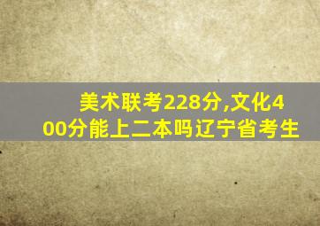 美术联考228分,文化400分能上二本吗辽宁省考生