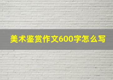 美术鉴赏作文600字怎么写