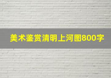 美术鉴赏清明上河图800字