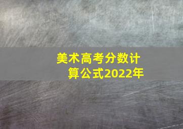 美术高考分数计算公式2022年