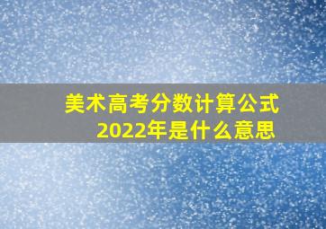 美术高考分数计算公式2022年是什么意思