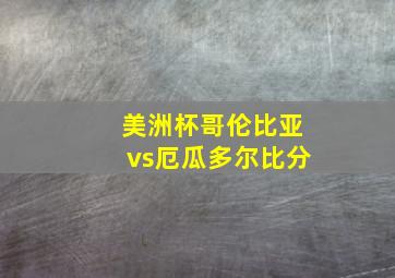 美洲杯哥伦比亚vs厄瓜多尔比分