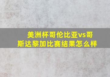 美洲杯哥伦比亚vs哥斯达黎加比赛结果怎么样