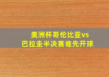 美洲杯哥伦比亚vs巴拉圭半决赛谁先开球