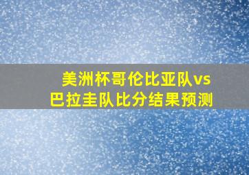 美洲杯哥伦比亚队vs巴拉圭队比分结果预测