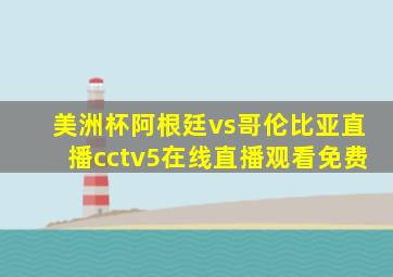 美洲杯阿根廷vs哥伦比亚直播cctv5在线直播观看免费