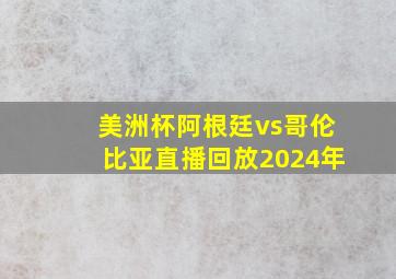 美洲杯阿根廷vs哥伦比亚直播回放2024年