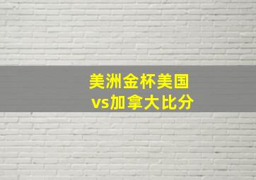 美洲金杯美国vs加拿大比分