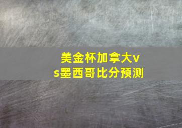 美金杯加拿大vs墨西哥比分预测