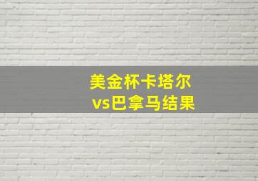 美金杯卡塔尔vs巴拿马结果