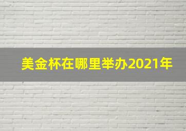 美金杯在哪里举办2021年