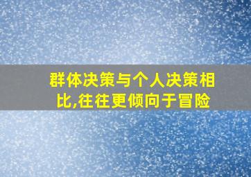 群体决策与个人决策相比,往往更倾向于冒险