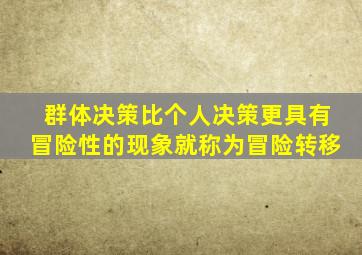 群体决策比个人决策更具有冒险性的现象就称为冒险转移