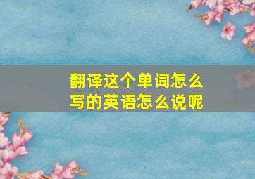 翻译这个单词怎么写的英语怎么说呢