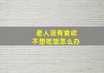 老人没有食欲不想吃饭怎么办