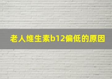 老人维生素b12偏低的原因