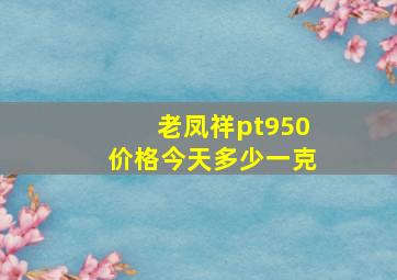 老凤祥pt950价格今天多少一克