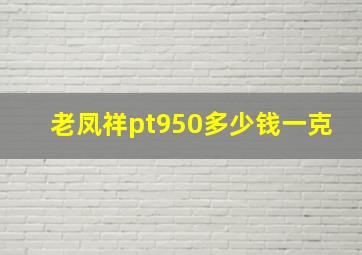 老凤祥pt950多少钱一克