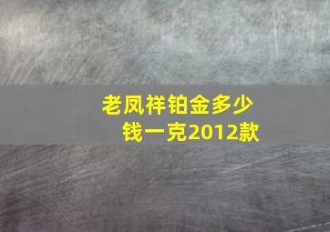 老凤祥铂金多少钱一克2012款