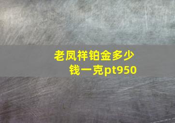 老凤祥铂金多少钱一克pt950