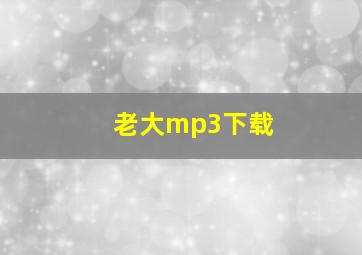 老大mp3下载