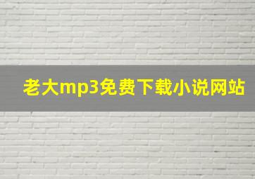 老大mp3免费下载小说网站