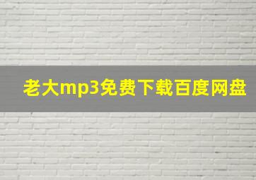 老大mp3免费下载百度网盘