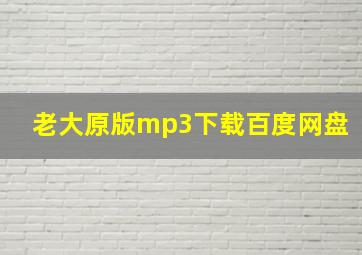 老大原版mp3下载百度网盘